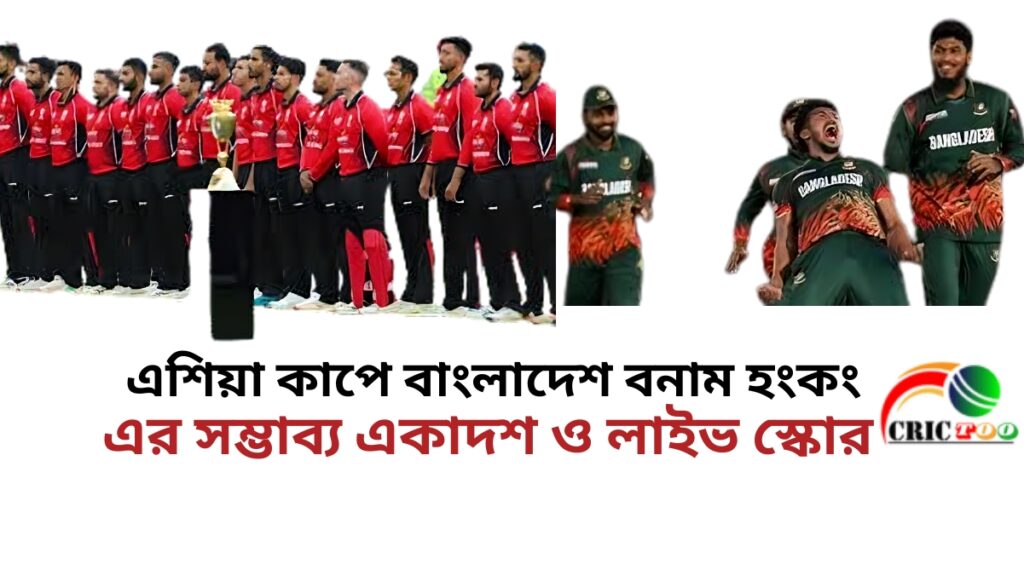 এশিয়া কাপে বাংলাদেশ বনাম হংকং এর সম্ভাব্য একাদশ ও লাইভ স্কোর