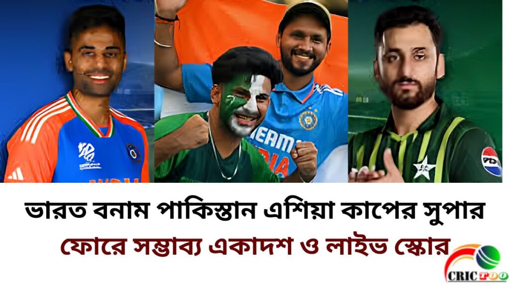 ভারত বনাম পাকিস্তান এশিয়া কাপের সুপার ফোরে সম্ভাব্য একাদশ ও লাইভ স্কোর