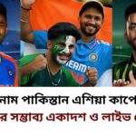 ভারত বনাম পাকিস্তান এশিয়া কাপের সুপার ফোরে সম্ভাব্য একাদশ ও লাইভ স্কোর