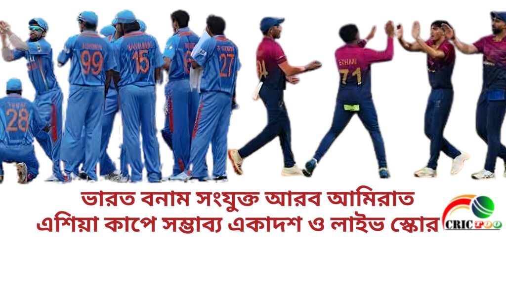ভারত বনাম সংযুক্ত আরব আমিরাত এশিয়া কাপে সম্ভাব্য একাদশ ও লাইভ স্কোর